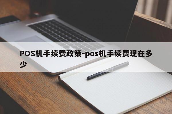 石狮POS机手续费政策-pos机手续费现在多少